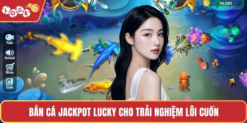 Bắn cá Jackpot Lucky cho trải nghiệm lôi cuốn